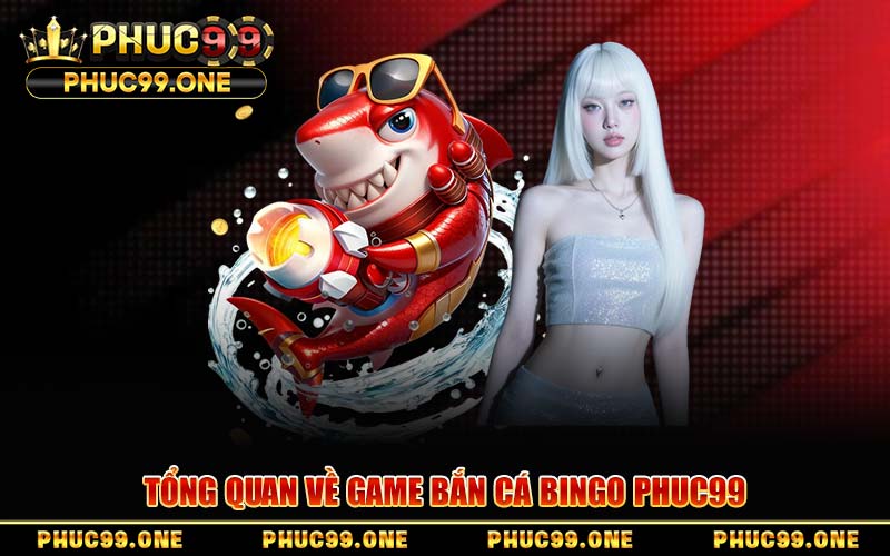 Bắn Cá Bingo PHUC99 – Siêu Phẩm Săn Cá Đổi Thưởng Khủng 2026