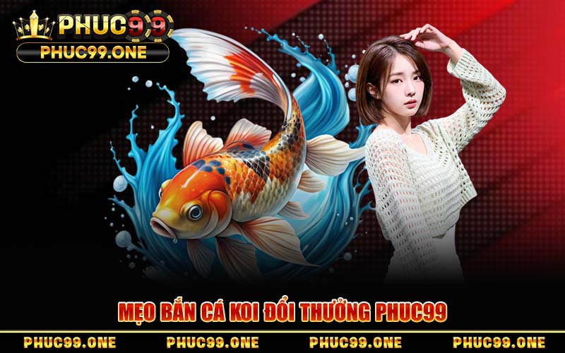 Bắn Cá Koi Đổi Thưởng PHUC99 – Mẹo Săn Boss Thắng Lớn