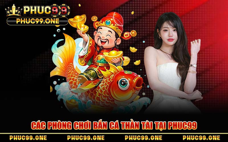 Các Phòng Chơi Bắn Cá Thần Tài Tại PHUC99