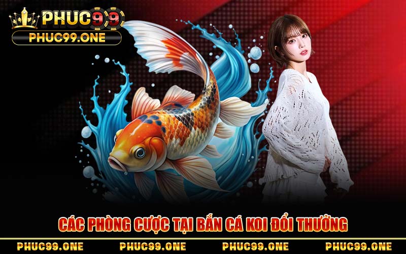 Các Phòng Cược Tại Bắn Cá Koi Đổi Thưởng