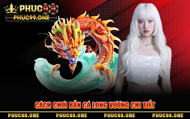Cách Chơi Bắn Cá Long Vương Chi Tiết