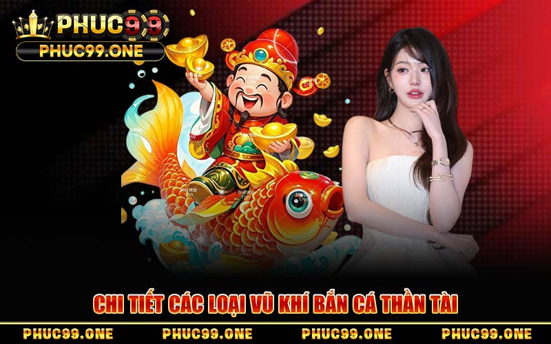 Chi Tiết Các Loại Vũ Khí Bắn Cá Thần Tài