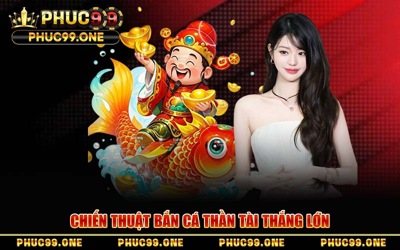Chiến Thuật Bắn Cá Thần Tài Thắng Lớn