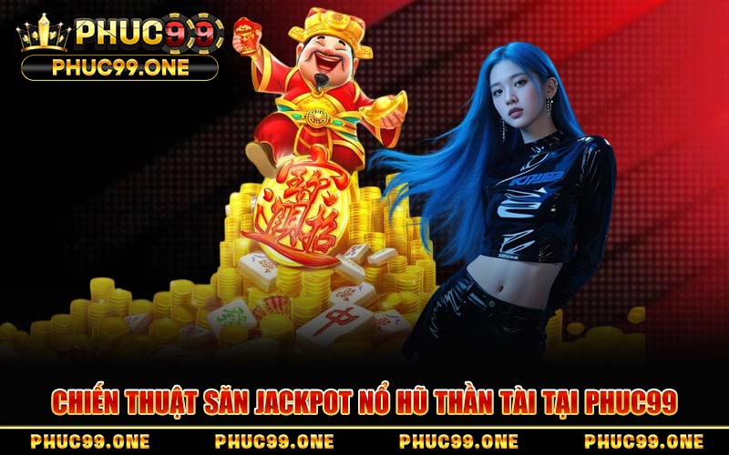 Chiến Thuật Săn Jackpot Nổ Hũ Thần Tài Tại PHUC99