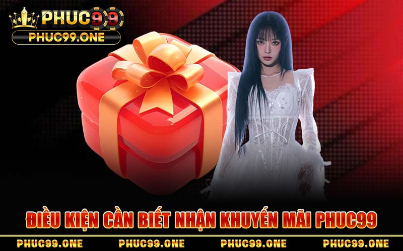 Điều Kiện Cần Biết Nhận Khuyến Mãi PHUC99