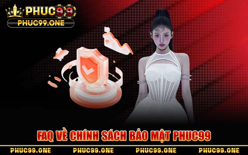FAQ Về Chính Sách Bảo Mật PHUC99