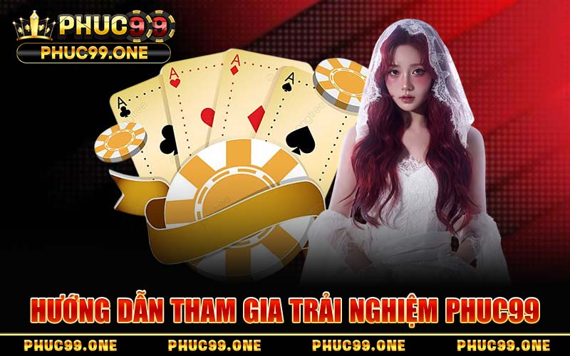Hướng Dẫn Tham Gia Trải Nghiệm PHUC99