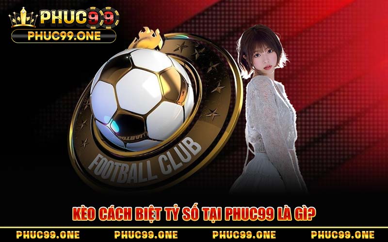Kèo Cách Biệt Tỷ Số PHUC99 – Bí Kíp Soi Kèo Chắc Thắng