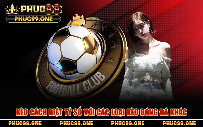 Kèo Cách Biệt Tỷ Số Với Các Loại Kèo Bóng Đá Khác