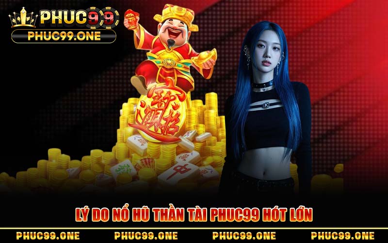 Lý Do Nổ Hũ Thần Tài PHUC99 Hót Lớn