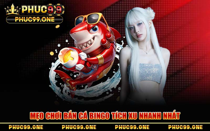 Mẹo Chơi Bắn Cá Bingo Tích Xu Nhanh Nhất