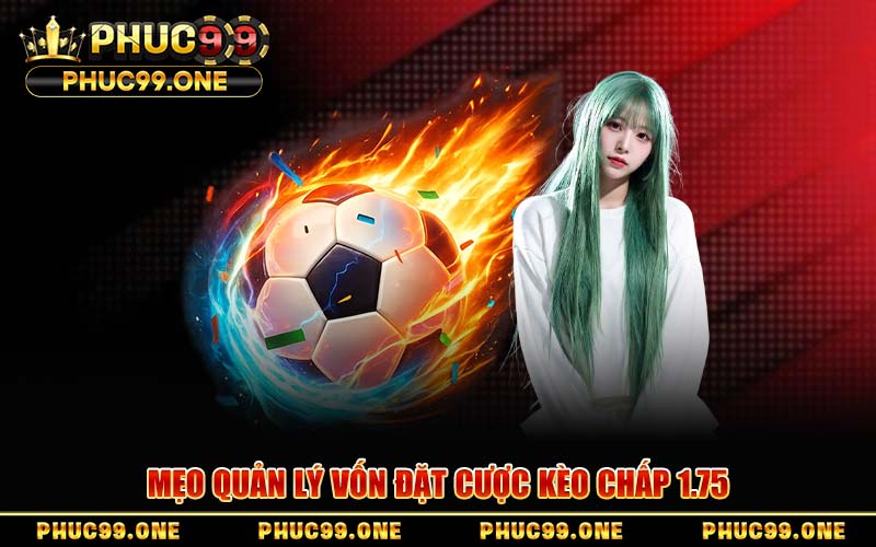 Mẹo Quản Lý Vốn Đặt Cược Kèo Chấp 1.75