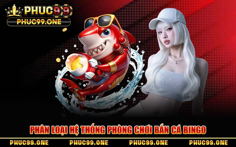 Phân Loại Hệ Thống Phòng Chơi Bắn Cá Bingo