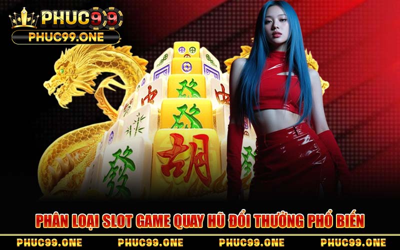 Phân Loại Slot Game Quay Hũ Đổi Thưởng Phổ Biến