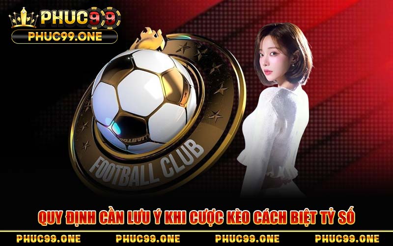 Quy Định Cần Lưu Ý Khi Cược Kèo Cách Biệt Tỷ Số