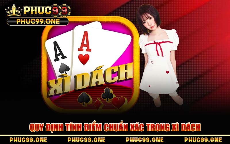 Quy Định Tính Điểm Chuẩn Xác Trong Xì Dách