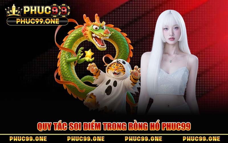 Quy Tắc Soi Điểm Trong Rồng Hổ PHUC99