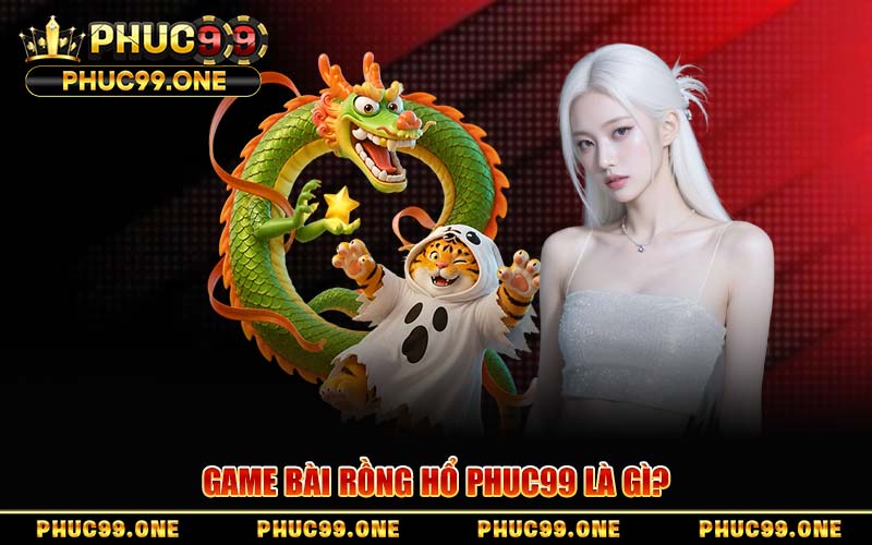 Rồng Hổ Tại PHUC99 – Chiến Thuật Chơi Bất Bại Từ Cao Thủ