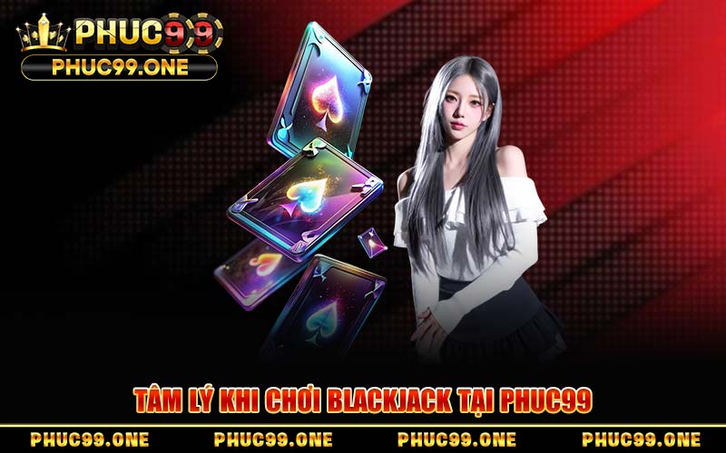 Tâm Lý Khi Chơi Blackjack Tại PHUC99
