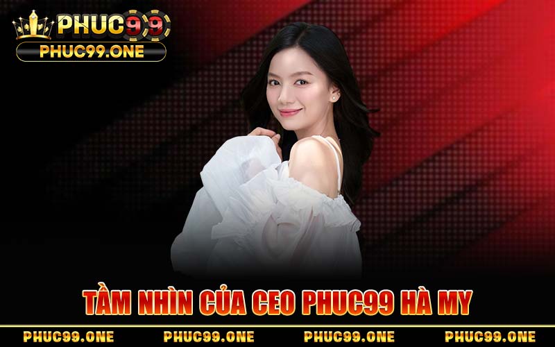 Tầm Nhìn Của CEO PHUC99 Hà My