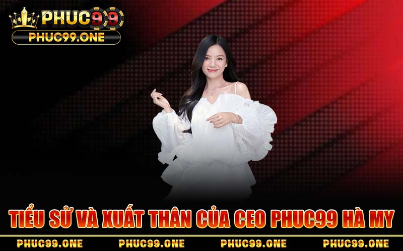 Tiểu Sử Và Xuất Thân Của CEO PHUC99 Hà My