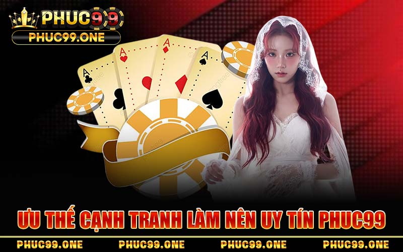 Ưu Thế Cạnh Tranh Làm Nên Uy Tín PHUC99
