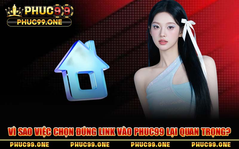 Vì Sao Việc Chọn Đúng Link Vào PHUC99 Lại Quan Trọng?