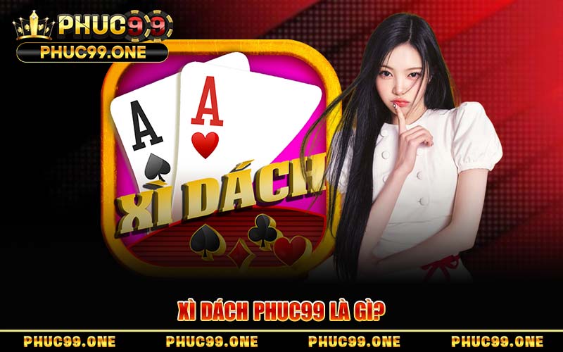 Xì Dách Tại PHUC99 – Quy Tắc, Mẹo So Bài Tối Ưu Tỷ Lệ Thắng
